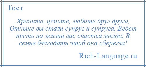 
    Храните, цените, любите друг друга, Отныне вы стали супруг и супруга, Ведет пусть по жизни вас счастья звезда, В семье благодать чтоб она сберегла!