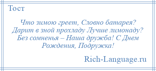 
    Что зимою греет, Словно батарея? Дарит в зной прохладу Лучше лимонаду? Без сомненья – Наша дружба! С Днем Рождения, Подружка!