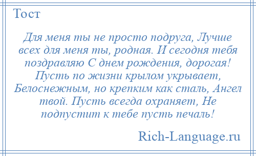 
    Для меня ты не просто подруга, Лучше всех для меня ты, родная. И сегодня тебя поздравляю С днем рождения, дорогая! Пусть по жизни крылом укрывает, Белоснежным, но крепким как сталь, Ангел твой. Пусть всегда охраняет, Не подпустит к тебе пусть печаль!