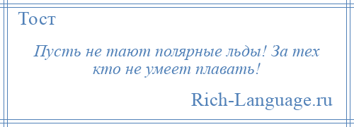 
    Пусть не тают полярные льды! За тех кто не умеет плавать!