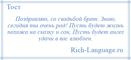 
    Поздравляю, со свадьбой брат. Знаю, сегодня ты очень рад! Пусть будет жизнь похожа на сказку и сон, Пусть будет ангел удачи в вас влюблен.