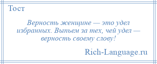 
    Верность женщине — это удел избранных. Выпьем за тех, чей удел — верность своему слову!