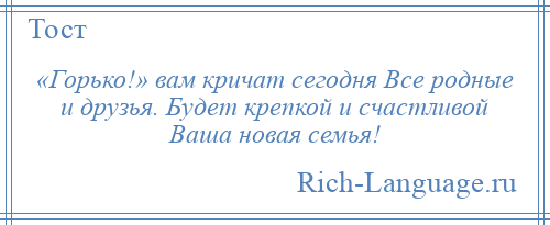 
    «Горько!» вам кричат сегодня Все родные и друзья. Будет крепкой и счастливой Ваша новая семья!