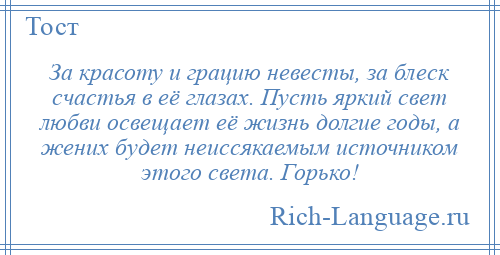 
    За красоту и грацию невесты, за блеск счастья в её глазах. Пусть яркий свет любви освещает её жизнь долгие годы, а жених будет неиссякаемым источником этого света. Горько!